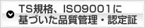 TS規格、ISO9001に基づいた品質管理・認定証