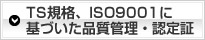 TS規格、ISO9001に基づいた品質管理・認定証